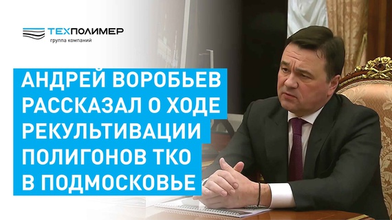 Vorobyov reported to Putin on the remediation of 17 closed waste landfills in the Moscow Region